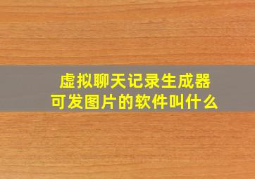 虚拟聊天记录生成器可发图片的软件叫什么