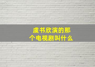 虞书欣演的那个电视剧叫什么