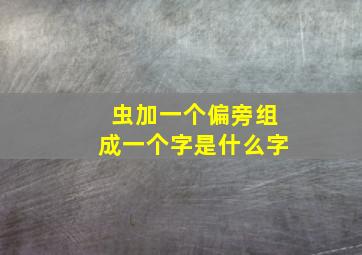 虫加一个偏旁组成一个字是什么字