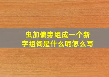 虫加偏旁组成一个新字组词是什么呢怎么写