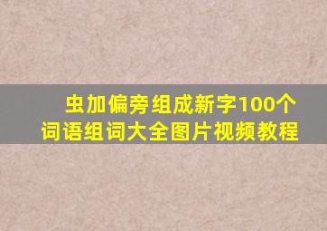 虫加偏旁组成新字100个词语组词大全图片视频教程