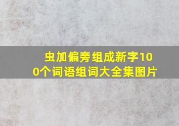 虫加偏旁组成新字100个词语组词大全集图片