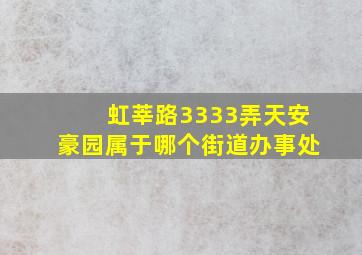 虹莘路3333弄天安豪园属于哪个街道办事处