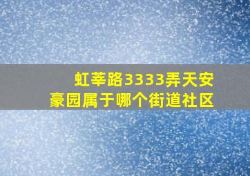 虹莘路3333弄天安豪园属于哪个街道社区