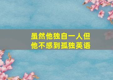 虽然他独自一人但他不感到孤独英语