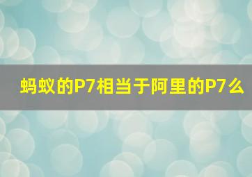 蚂蚁的P7相当于阿里的P7么