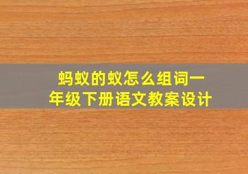 蚂蚁的蚁怎么组词一年级下册语文教案设计