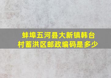 蚌埠五河县大新镇韩台村蓄洪区邮政编码是多少