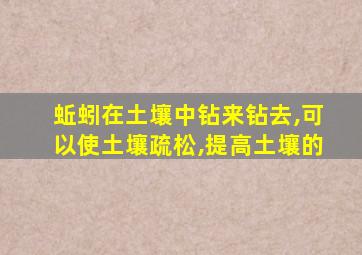 蚯蚓在土壤中钻来钻去,可以使土壤疏松,提高土壤的