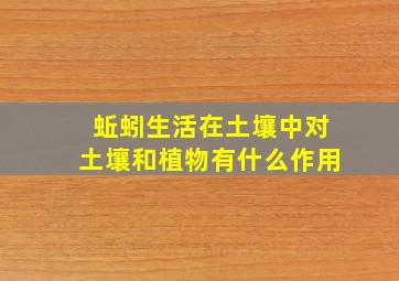 蚯蚓生活在土壤中对土壤和植物有什么作用