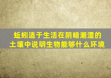 蚯蚓适于生活在阴暗潮湿的土壤中说明生物能够什么环境