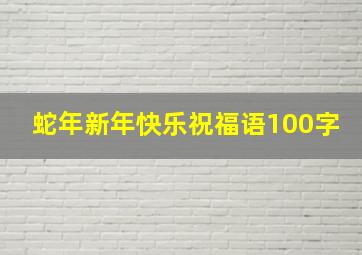 蛇年新年快乐祝福语100字