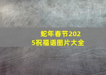 蛇年春节2025祝福语图片大全