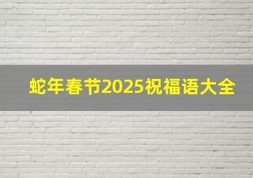 蛇年春节2025祝福语大全