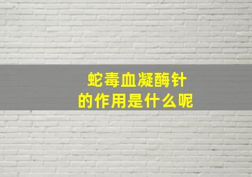 蛇毒血凝酶针的作用是什么呢