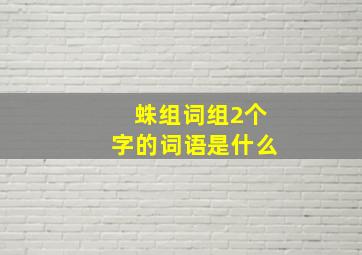 蛛组词组2个字的词语是什么