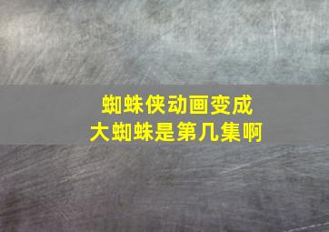 蜘蛛侠动画变成大蜘蛛是第几集啊