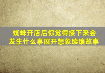 蜘蛛开店后你觉得接下来会发生什么事展开想象续编故事