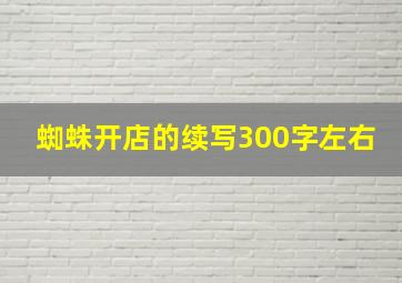 蜘蛛开店的续写300字左右