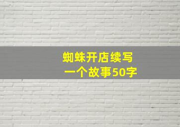 蜘蛛开店续写一个故事50字