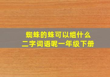 蜘蛛的蛛可以组什么二字词语呢一年级下册