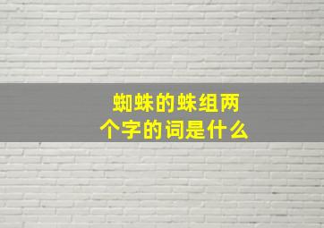 蜘蛛的蛛组两个字的词是什么