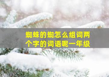 蜘蛛的蜘怎么组词两个字的词语呢一年级