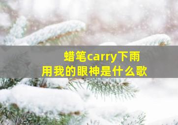 蜡笔carry下雨用我的眼神是什么歌