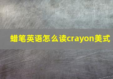 蜡笔英语怎么读crayon美式