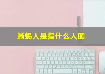 蜥蜴人是指什么人图