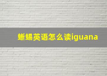 蜥蜴英语怎么读iguana