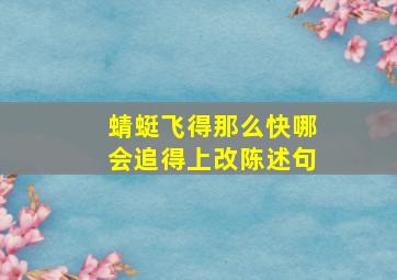 蜻蜓飞得那么快哪会追得上改陈述句