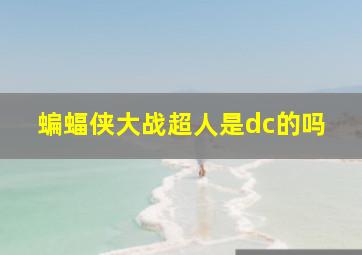 蝙蝠侠大战超人是dc的吗