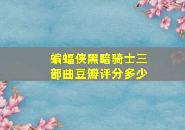 蝙蝠侠黑暗骑士三部曲豆瓣评分多少