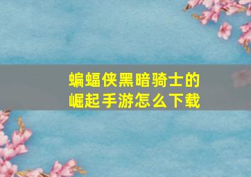 蝙蝠侠黑暗骑士的崛起手游怎么下载