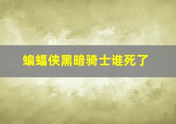 蝙蝠侠黑暗骑士谁死了