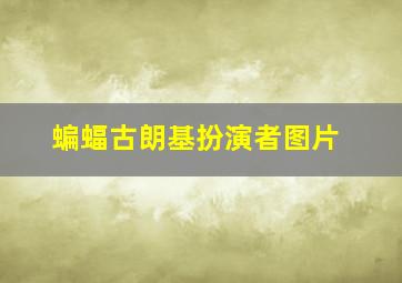 蝙蝠古朗基扮演者图片