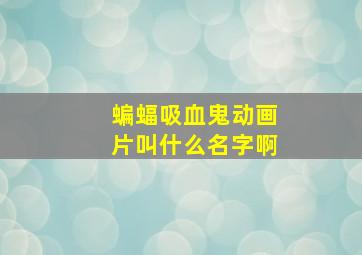 蝙蝠吸血鬼动画片叫什么名字啊