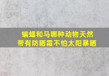 蝙蝠和马哪种动物天然带有防晒霜不怕太阳暴晒