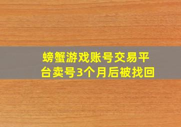 螃蟹游戏账号交易平台卖号3个月后被找回