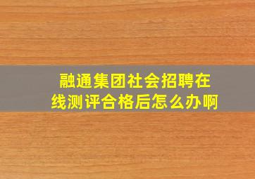 融通集团社会招聘在线测评合格后怎么办啊