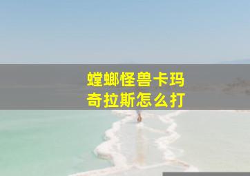 螳螂怪兽卡玛奇拉斯怎么打