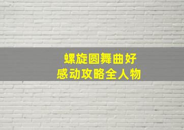 螺旋圆舞曲好感动攻略全人物