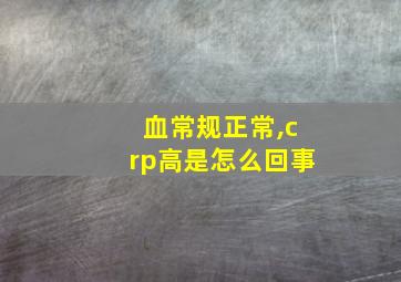 血常规正常,crp高是怎么回事