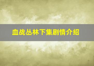 血战丛林下集剧情介绍