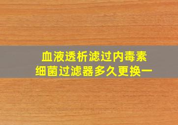 血液透析滤过内毒素细菌过滤器多久更换一