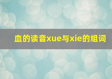 血的读音xue与xie的组词