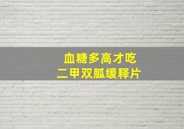 血糖多高才吃二甲双胍缓释片