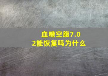 血糖空腹7.02能恢复吗为什么