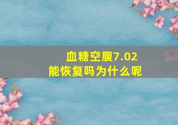 血糖空腹7.02能恢复吗为什么呢